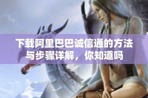 下载阿里巴巴诚信通的方法与步骤详解，你知道吗