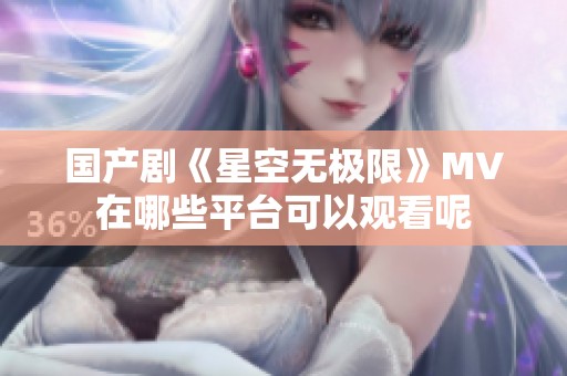 国产剧《星空无极限》MV在哪些平台可以观看呢