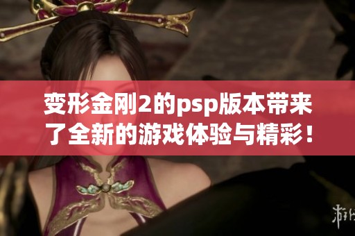 变形金刚2的psp版本带来了全新的游戏体验与精彩！你准备好迎接挑战了吗？