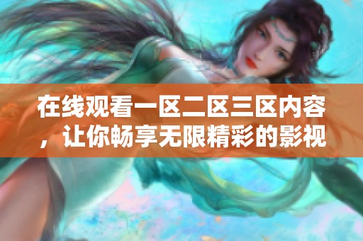 在线观看一区二区三区内容，让你畅享无限精彩的影视体验