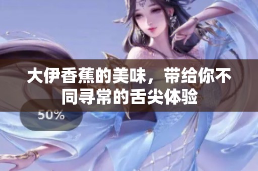 大伊香蕉的美味，带给你不同寻常的舌尖体验