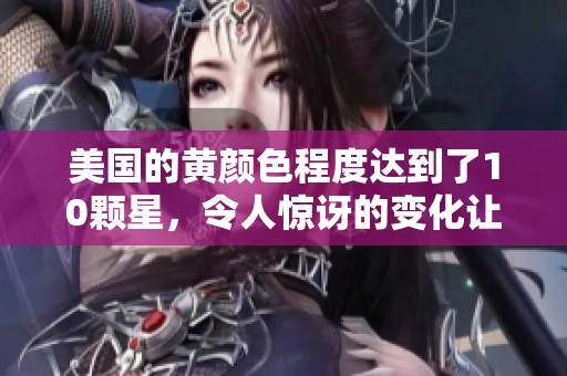 美国的黄颜色程度达到了10颗星，令人惊讶的变化让人关注。