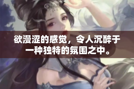 欲漫涩的感觉，令人沉醉于一种独特的氛围之中。