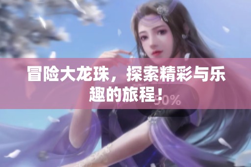 冒险大龙珠，探索精彩与乐趣的旅程！