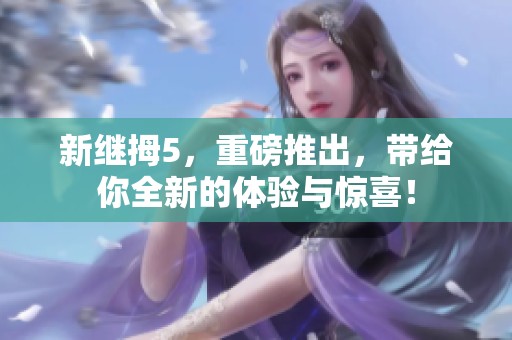 新继拇5，重磅推出，带给你全新的体验与惊喜！
