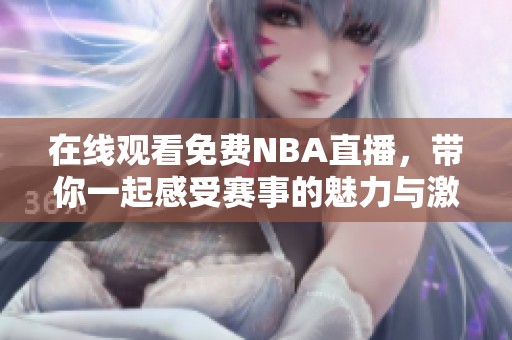 在线观看免费NBA直播，带你一起感受赛事的魅力与激情