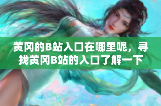 黄冈的B站入口在哪里呢，寻找黄冈B站的入口了解一下情况！