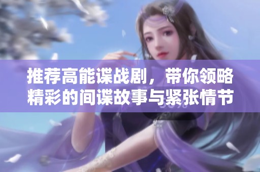推荐高能谍战剧，带你领略精彩的间谍故事与紧张情节