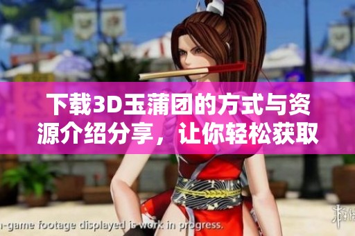 下载3D玉蒲团的方式与资源介绍分享，让你轻松获取这款游戏