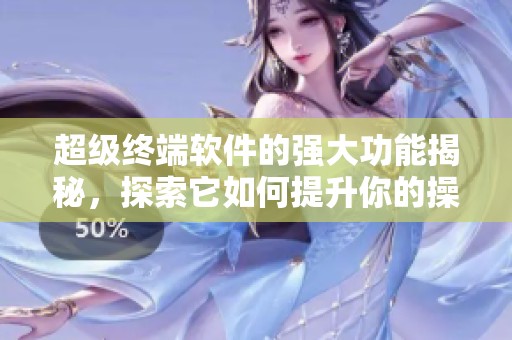 超级终端软件的强大功能揭秘，探索它如何提升你的操作体验