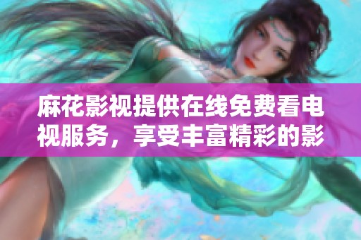 麻花影视提供在线免费看电视服务，享受丰富精彩的影视内容和节目