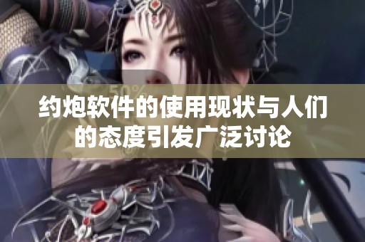 约炮软件的使用现状与人们的态度引发广泛讨论