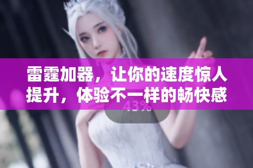 雷霆加器，让你的速度惊人提升，体验不一样的畅快感受。