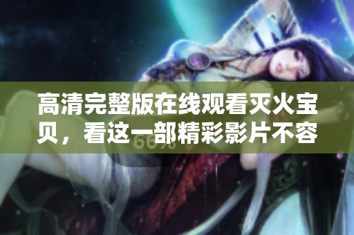 高清完整版在线观看灭火宝贝，看这一部精彩影片不容错过