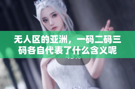 无人区的亚洲，一码二码三码各自代表了什么含义呢