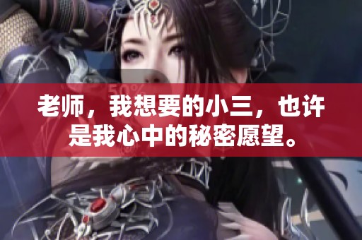 老师，我想要的小三，也许是我心中的秘密愿望。