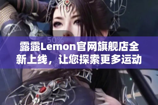 露露Lemon官网旗舰店全新上线，让您探索更多运动时尚产品！