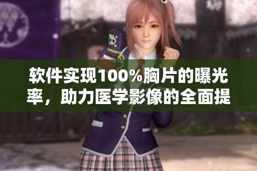 软件实现100%胸片的曝光率，助力医学影像的全面提升