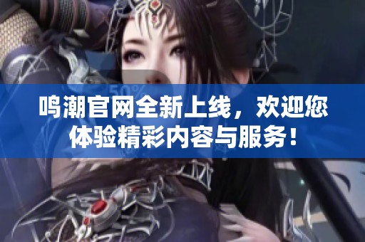 鸣潮官网全新上线，欢迎您体验精彩内容与服务！
