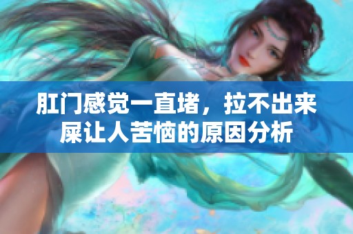 肛门感觉一直堵，拉不出来屎让人苦恼的原因分析