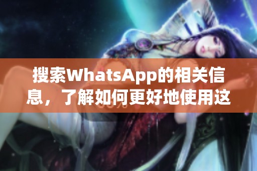 搜索WhatsApp的相关信息，了解如何更好地使用这一通讯工具