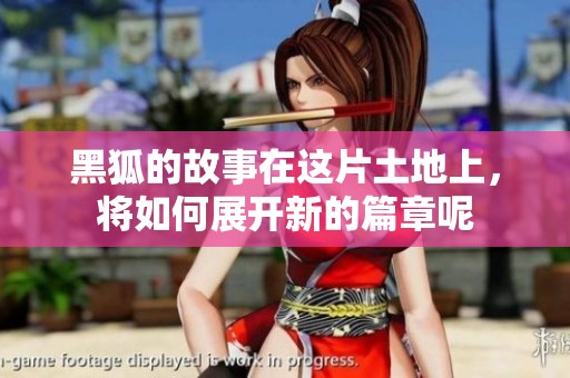 黑狐的故事在这片土地上，将如何展开新的篇章呢
