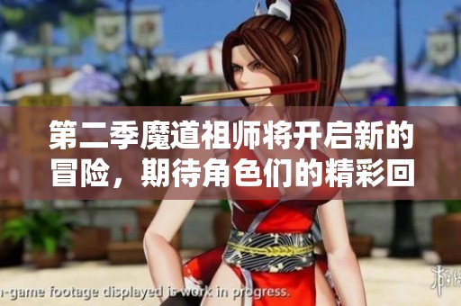 第二季魔道祖师将开启新的冒险，期待角色们的精彩回归与剧情发展