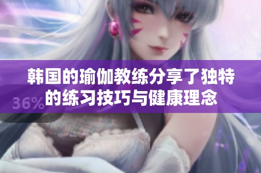 韩国的瑜伽教练分享了独特的练习技巧与健康理念