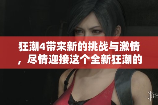 狂潮4带来新的挑战与激情，尽情迎接这个全新狂潮的时代吧