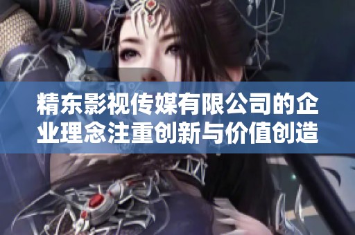 精东影视传媒有限公司的企业理念注重创新与价值创造，追求卓越是我们的动力。