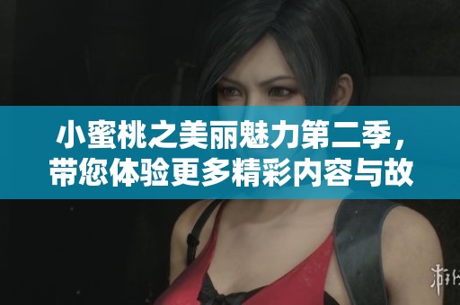 小蜜桃之美丽魅力第二季，带您体验更多精彩内容与故事