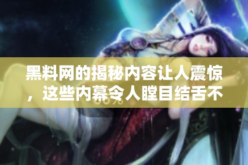黑料网的揭秘内容让人震惊，这些内幕令人瞠目结舌不已