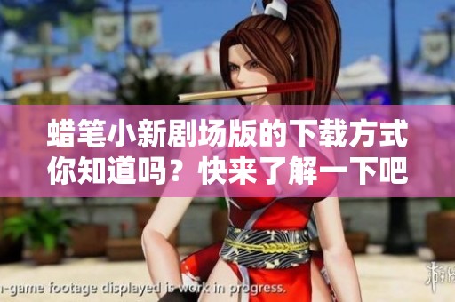 蜡笔小新剧场版的下载方式你知道吗？快来了解一下吧！