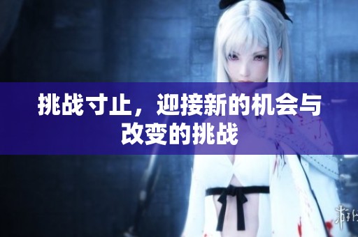挑战寸止，迎接新的机会与改变的挑战
