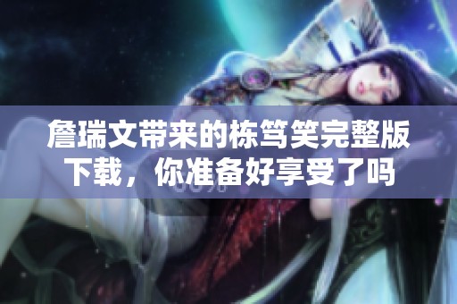 詹瑞文带来的栋笃笑完整版下载，你准备好享受了吗