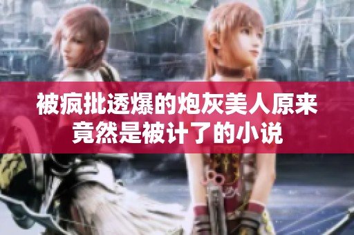 被疯批透爆的炮灰美人原来竟然是被计了的小说