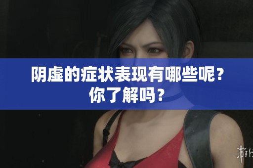 阴虚的症状表现有哪些呢？你了解吗？