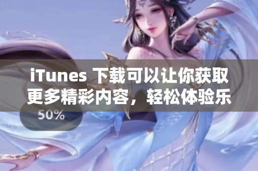 iTunes 下载可以让你获取更多精彩内容，轻松体验乐趣与便捷。