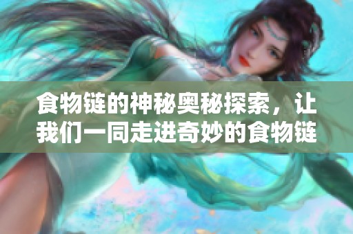 食物链的神秘奥秘探索，让我们一同走进奇妙的食物链世界