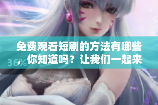 免费观看短剧的方法有哪些，你知道吗？让我们一起来探索吧！