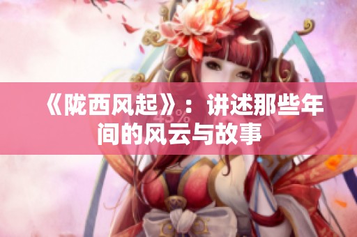 《陇西风起》：讲述那些年间的风云与故事