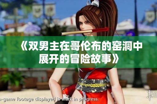 《双男主在哥伦布的窑洞中展开的冒险故事》
