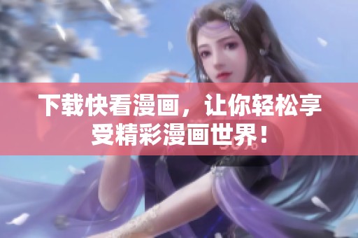 下载快看漫画，让你轻松享受精彩漫画世界！