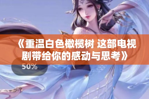 《重温白色橄榄树 这部电视剧带给你的感动与思考》