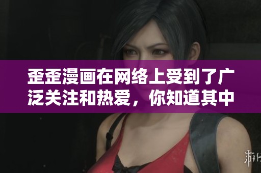 歪歪漫画在网络上受到了广泛关注和热爱，你知道其中的魅力所在吗？