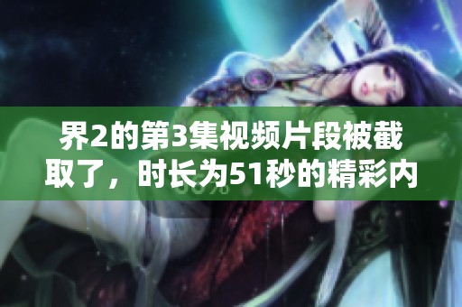 界2的第3集视频片段被截取了，时长为51秒的精彩内容值得一看。