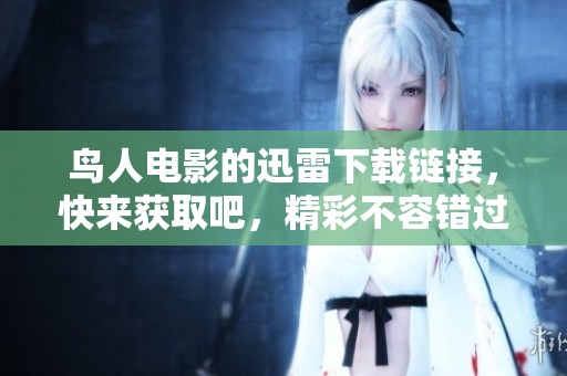鸟人电影的迅雷下载链接，快来获取吧，精彩不容错过！