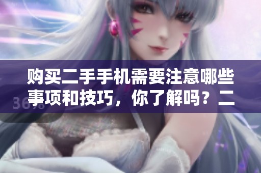 购买二手手机需要注意哪些事项和技巧，你了解吗？二手手机是否值得入手？