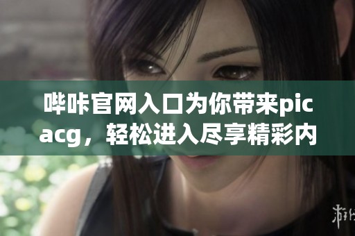 哔咔官网入口为你带来picacg，轻松进入尽享精彩内容
