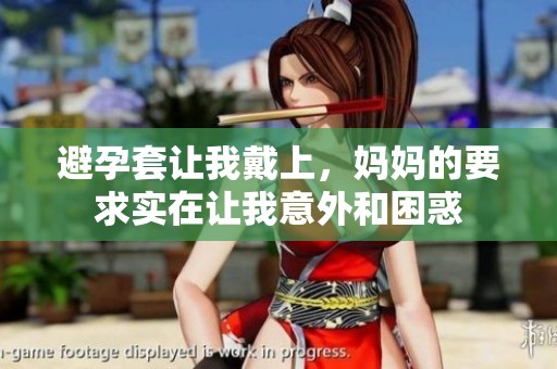 避孕套让我戴上，妈妈的要求实在让我意外和困惑